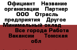 Официант › Название организации ­ Партнер, ООО › Отрасль предприятия ­ Другое › Минимальный оклад ­ 40 000 - Все города Работа » Вакансии   . Томская обл.